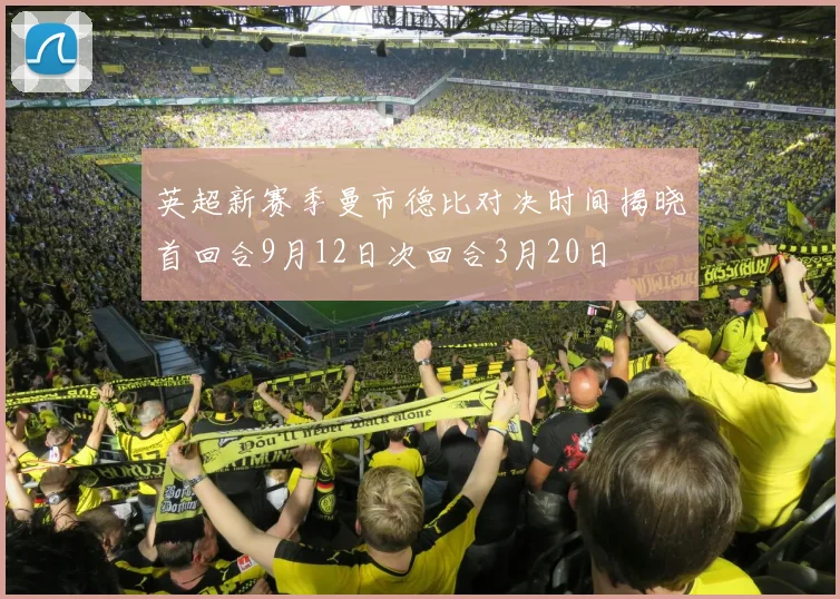 英超新赛季曼市德比对决时间揭晓首回合9月12日次回合3月20日