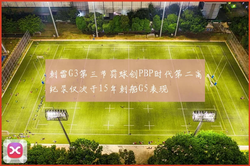 刺雷G3第三节罚球创PBP时代第二高纪录仅次于15年刺船G5表现