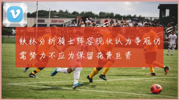 铁林分析骑士阵容现状认为争冠仍需努力不应为保留花费巨资